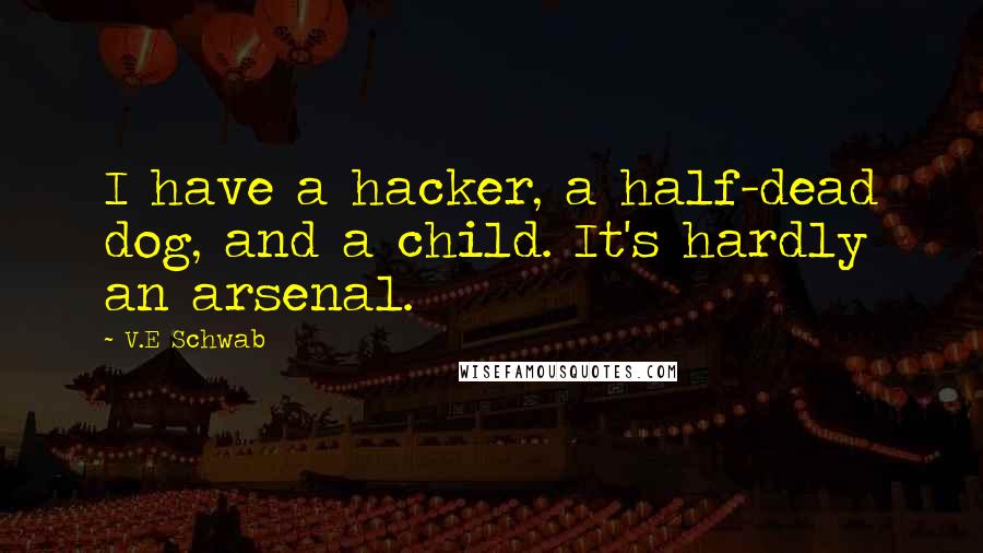 V.E Schwab Quotes: I have a hacker, a half-dead dog, and a child. It's hardly an arsenal.