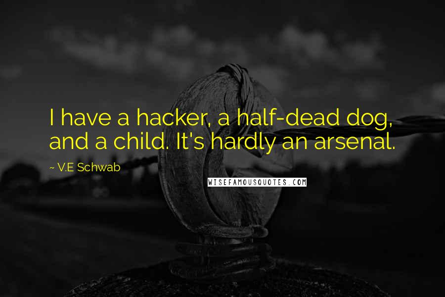 V.E Schwab Quotes: I have a hacker, a half-dead dog, and a child. It's hardly an arsenal.