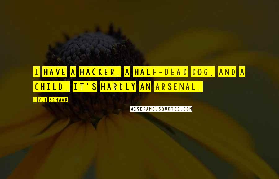 V.E Schwab Quotes: I have a hacker, a half-dead dog, and a child. It's hardly an arsenal.
