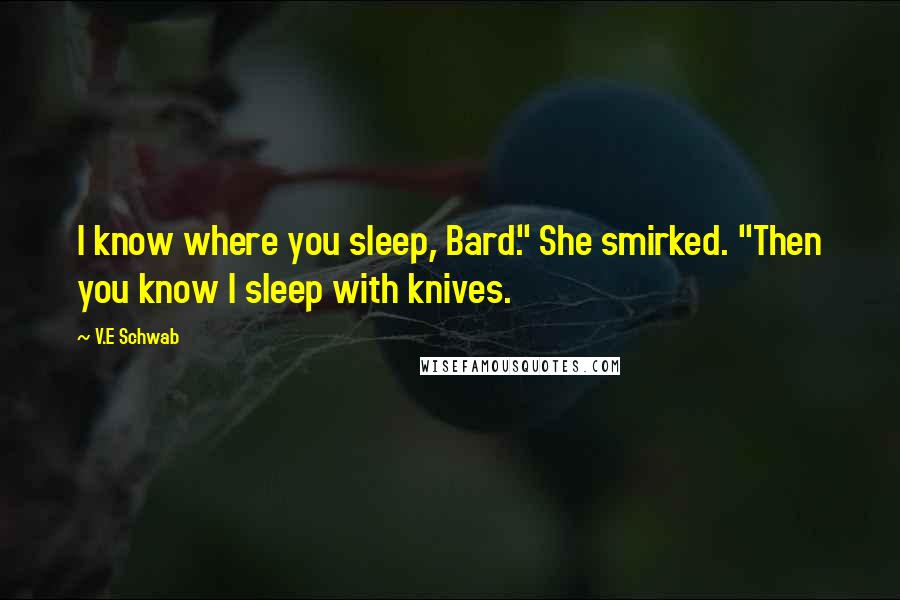 V.E Schwab Quotes: I know where you sleep, Bard." She smirked. "Then you know I sleep with knives.