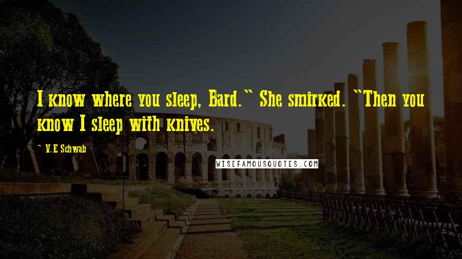 V.E Schwab Quotes: I know where you sleep, Bard." She smirked. "Then you know I sleep with knives.