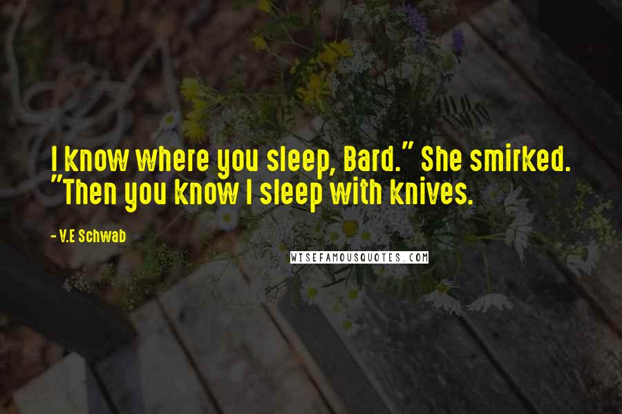 V.E Schwab Quotes: I know where you sleep, Bard." She smirked. "Then you know I sleep with knives.