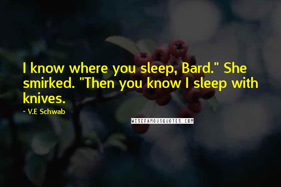 V.E Schwab Quotes: I know where you sleep, Bard." She smirked. "Then you know I sleep with knives.