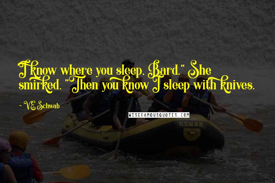V.E Schwab Quotes: I know where you sleep, Bard." She smirked. "Then you know I sleep with knives.