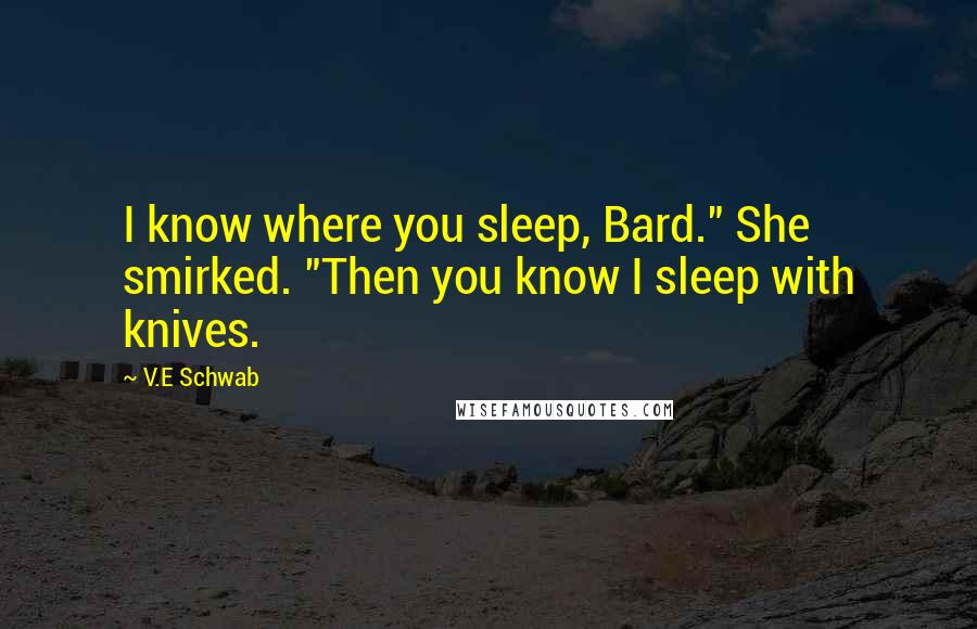 V.E Schwab Quotes: I know where you sleep, Bard." She smirked. "Then you know I sleep with knives.