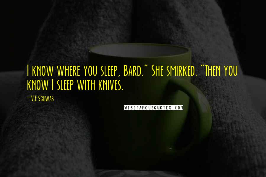 V.E Schwab Quotes: I know where you sleep, Bard." She smirked. "Then you know I sleep with knives.