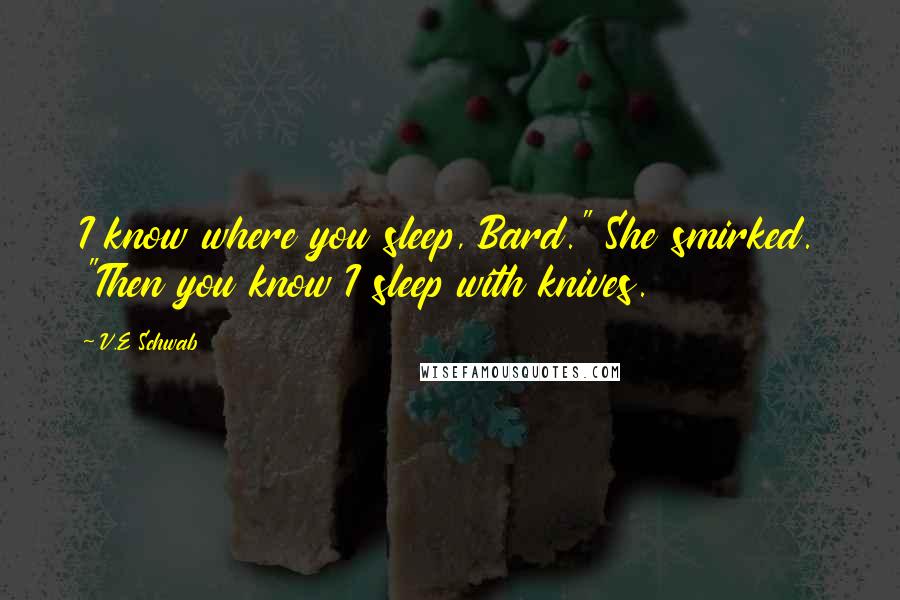V.E Schwab Quotes: I know where you sleep, Bard." She smirked. "Then you know I sleep with knives.