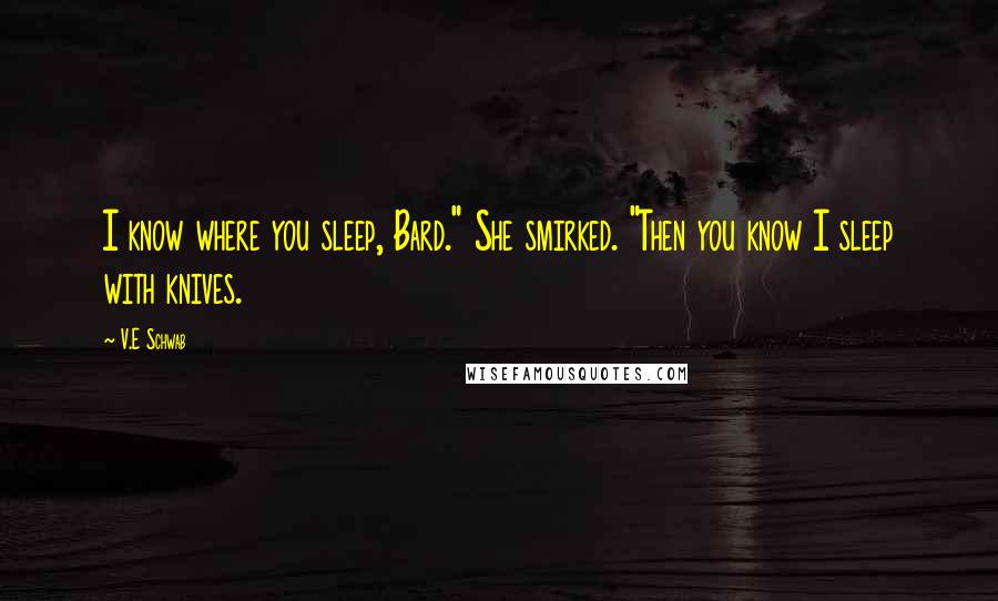 V.E Schwab Quotes: I know where you sleep, Bard." She smirked. "Then you know I sleep with knives.