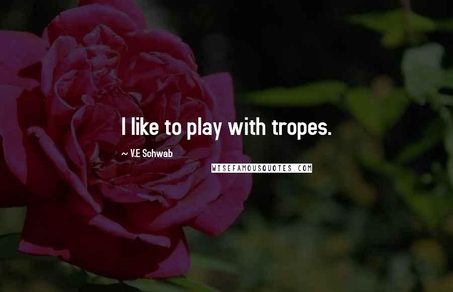 V.E Schwab Quotes: I like to play with tropes.