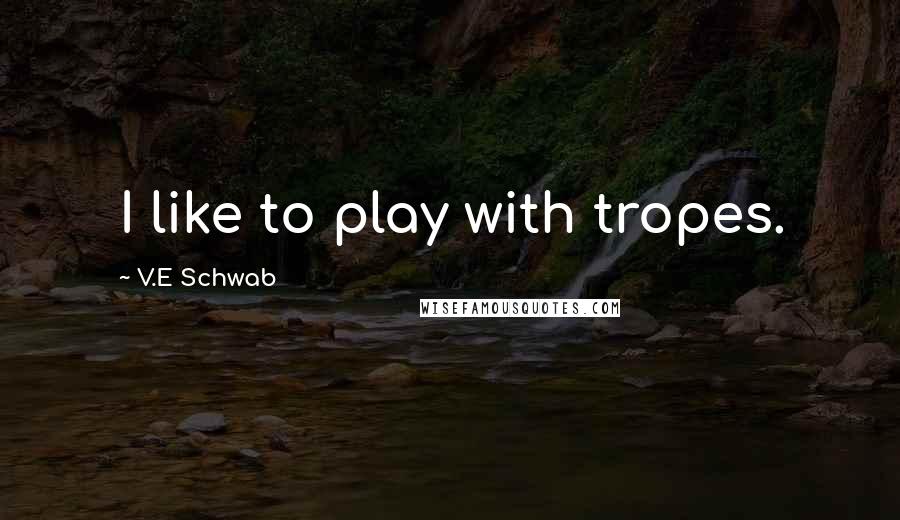 V.E Schwab Quotes: I like to play with tropes.