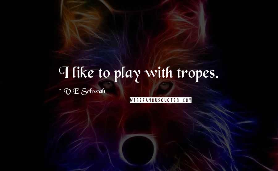 V.E Schwab Quotes: I like to play with tropes.