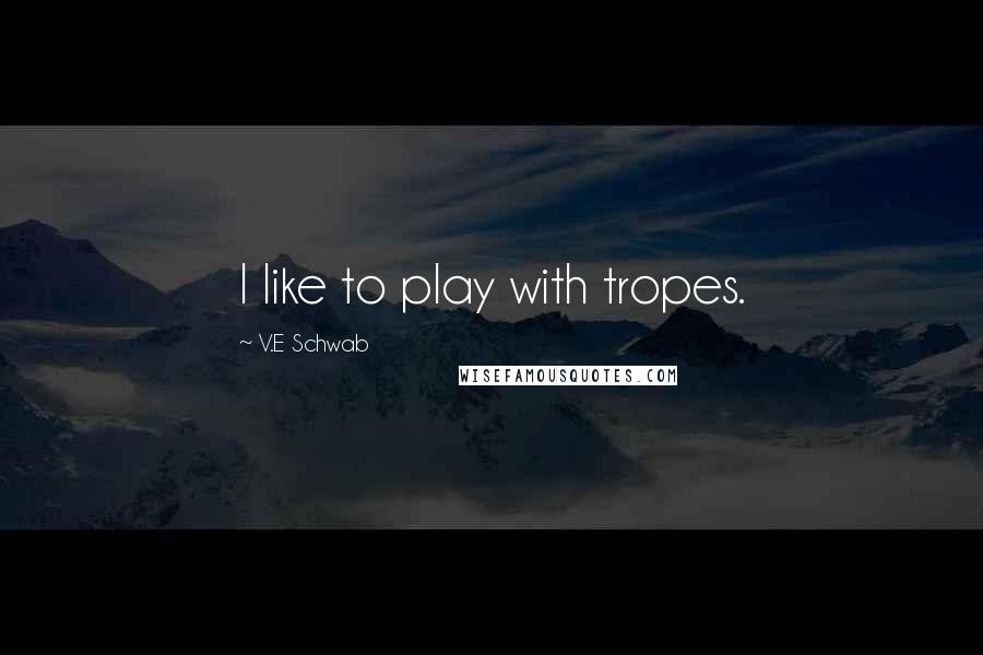 V.E Schwab Quotes: I like to play with tropes.