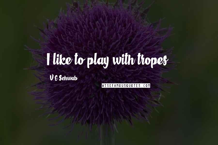 V.E Schwab Quotes: I like to play with tropes.