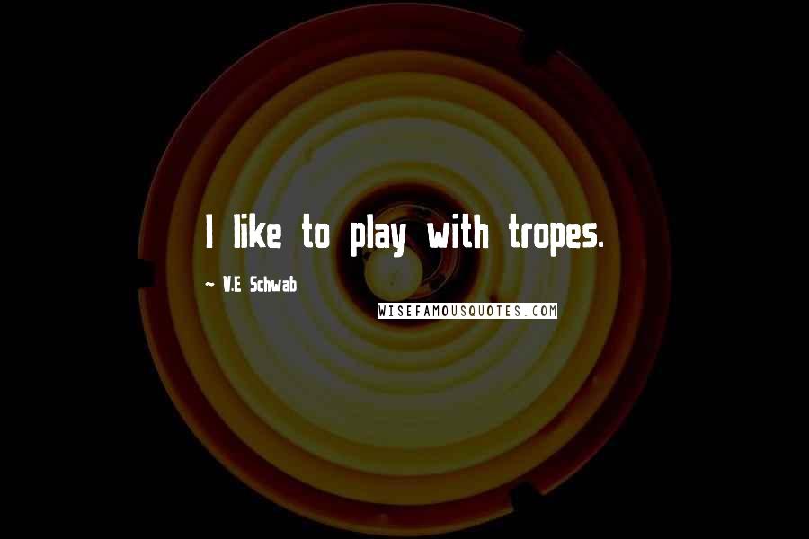 V.E Schwab Quotes: I like to play with tropes.