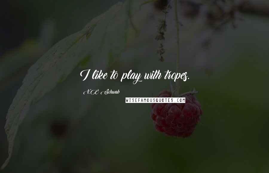 V.E Schwab Quotes: I like to play with tropes.