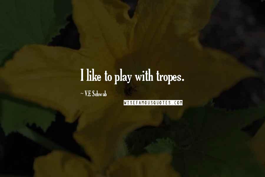 V.E Schwab Quotes: I like to play with tropes.
