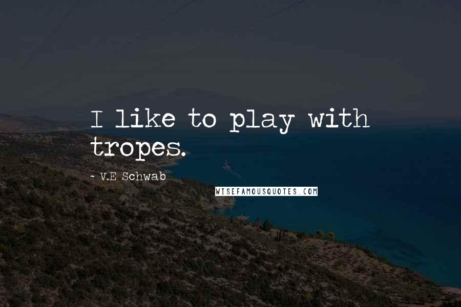 V.E Schwab Quotes: I like to play with tropes.