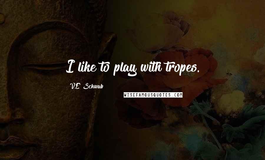 V.E Schwab Quotes: I like to play with tropes.