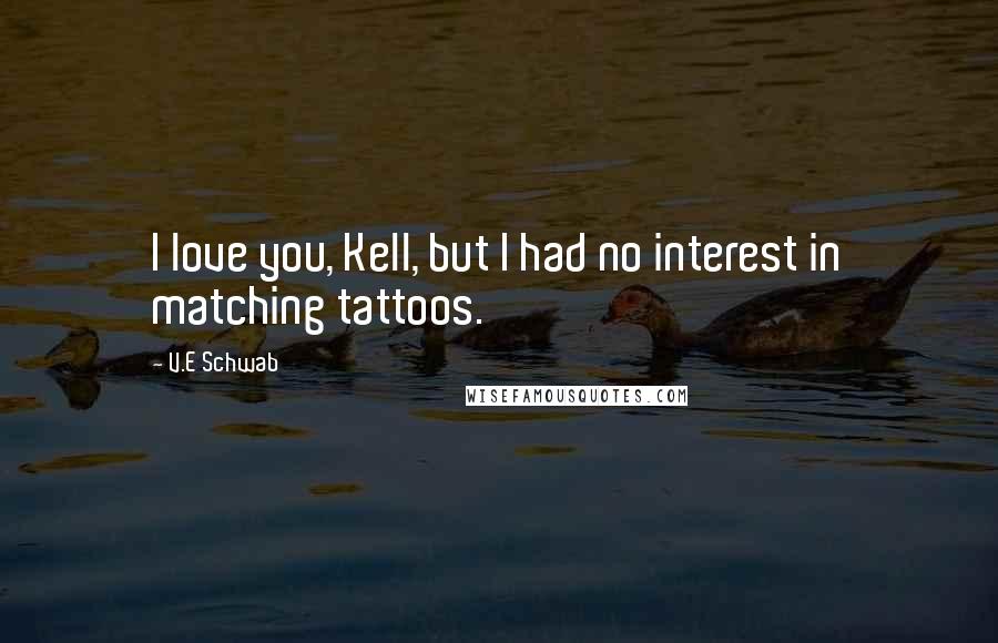 V.E Schwab Quotes: I love you, Kell, but I had no interest in matching tattoos.