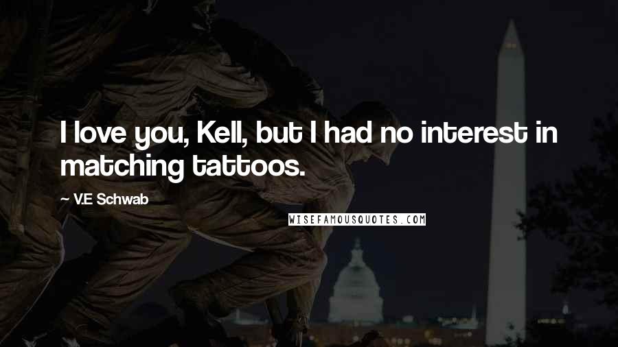 V.E Schwab Quotes: I love you, Kell, but I had no interest in matching tattoos.