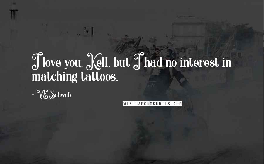 V.E Schwab Quotes: I love you, Kell, but I had no interest in matching tattoos.