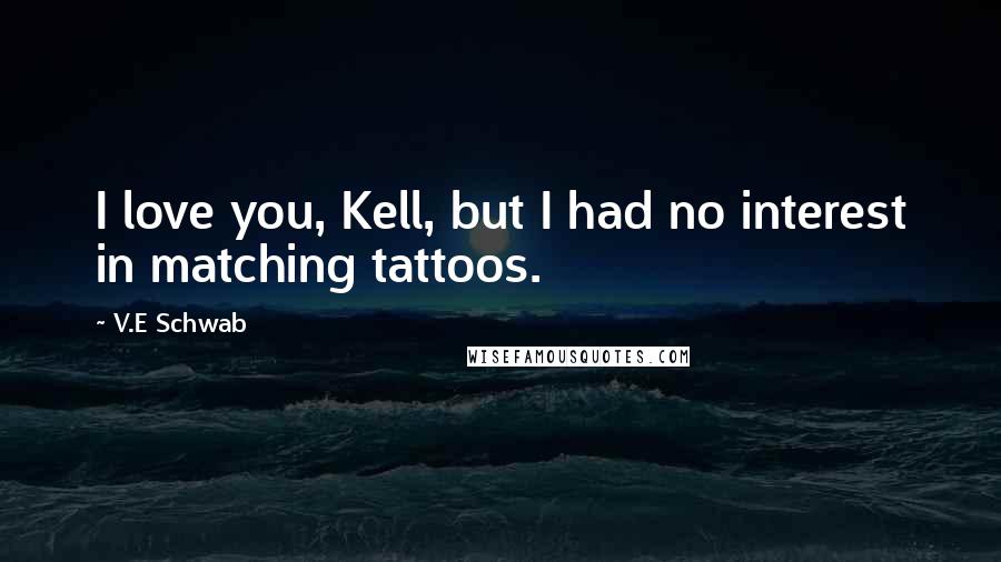 V.E Schwab Quotes: I love you, Kell, but I had no interest in matching tattoos.