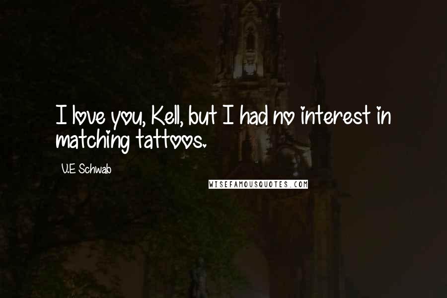 V.E Schwab Quotes: I love you, Kell, but I had no interest in matching tattoos.