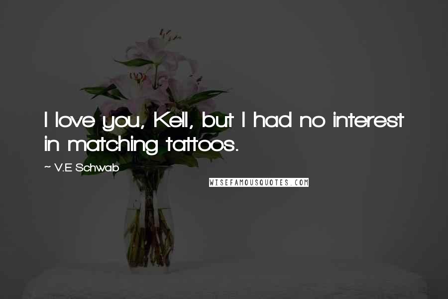 V.E Schwab Quotes: I love you, Kell, but I had no interest in matching tattoos.