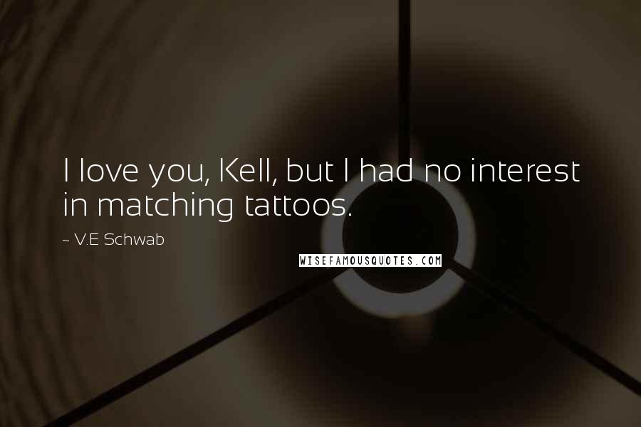 V.E Schwab Quotes: I love you, Kell, but I had no interest in matching tattoos.
