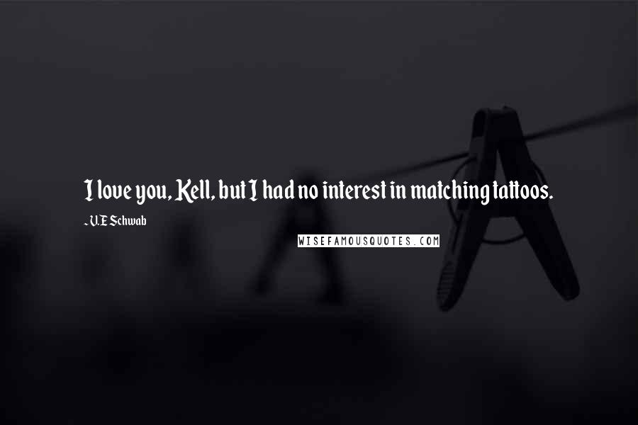 V.E Schwab Quotes: I love you, Kell, but I had no interest in matching tattoos.