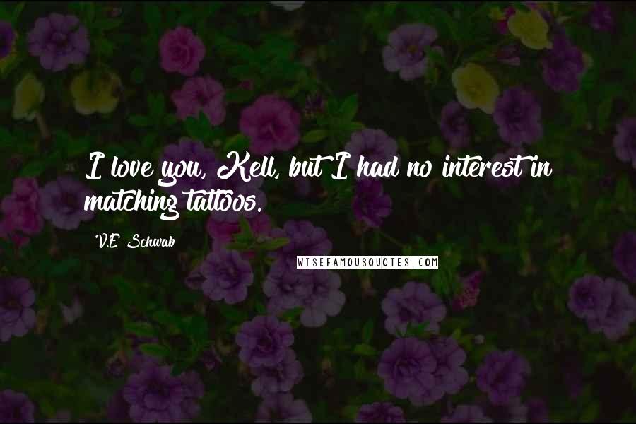 V.E Schwab Quotes: I love you, Kell, but I had no interest in matching tattoos.