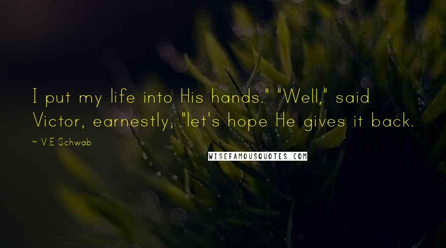 V.E Schwab Quotes: I put my life into His hands." "Well," said Victor, earnestly, "let's hope He gives it back.