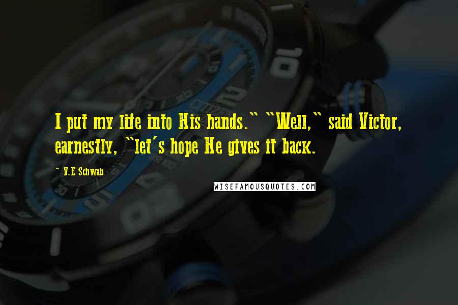 V.E Schwab Quotes: I put my life into His hands." "Well," said Victor, earnestly, "let's hope He gives it back.