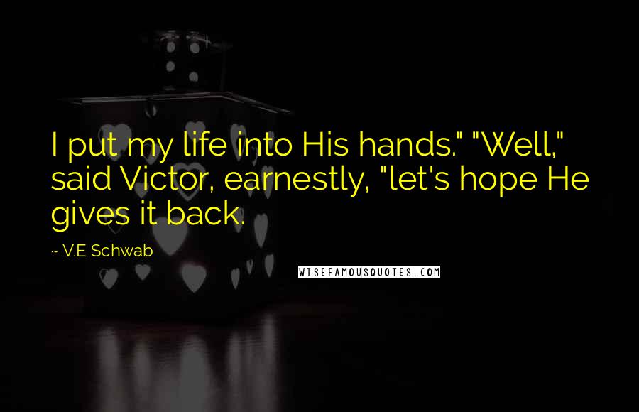 V.E Schwab Quotes: I put my life into His hands." "Well," said Victor, earnestly, "let's hope He gives it back.