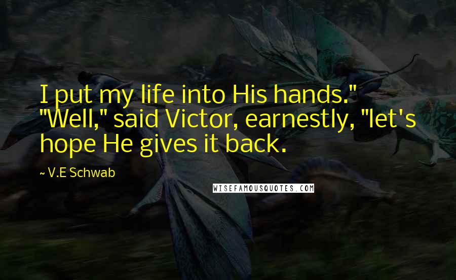 V.E Schwab Quotes: I put my life into His hands." "Well," said Victor, earnestly, "let's hope He gives it back.
