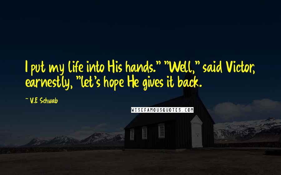 V.E Schwab Quotes: I put my life into His hands." "Well," said Victor, earnestly, "let's hope He gives it back.