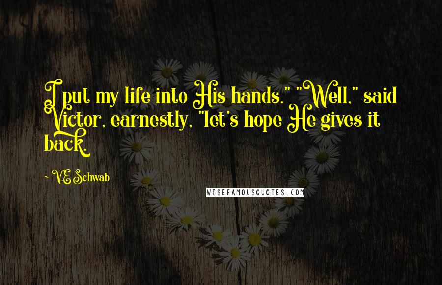 V.E Schwab Quotes: I put my life into His hands." "Well," said Victor, earnestly, "let's hope He gives it back.