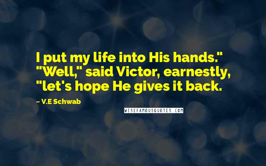 V.E Schwab Quotes: I put my life into His hands." "Well," said Victor, earnestly, "let's hope He gives it back.