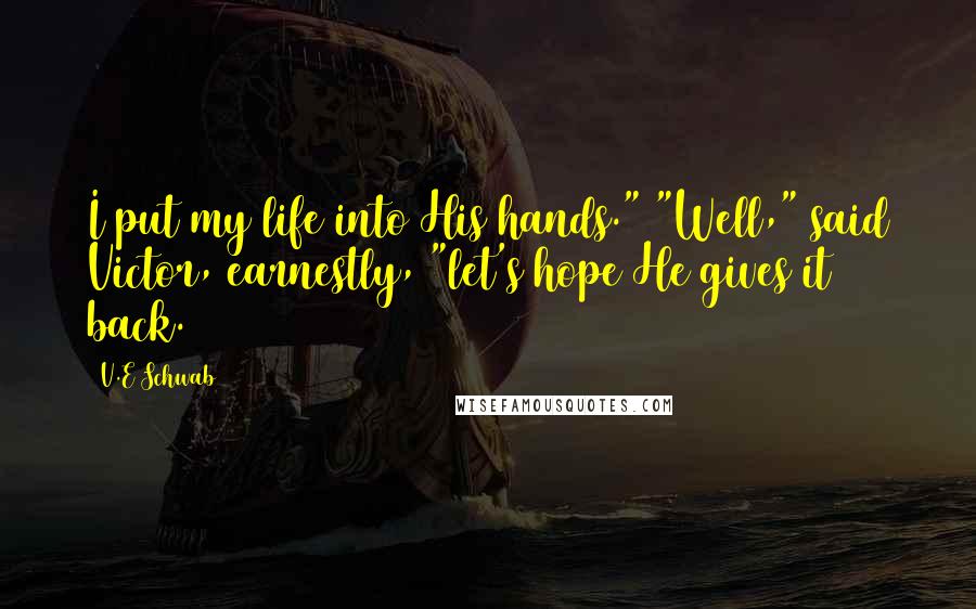 V.E Schwab Quotes: I put my life into His hands." "Well," said Victor, earnestly, "let's hope He gives it back.