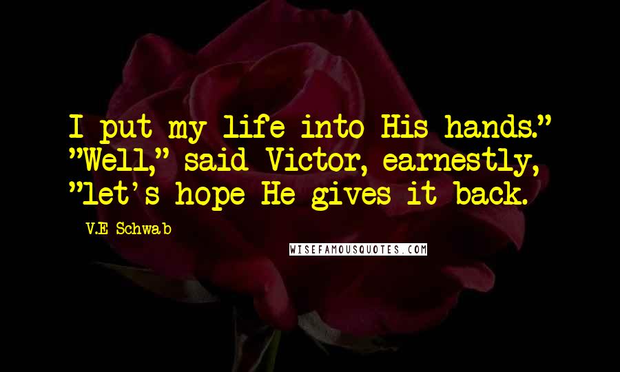 V.E Schwab Quotes: I put my life into His hands." "Well," said Victor, earnestly, "let's hope He gives it back.