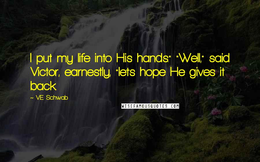 V.E Schwab Quotes: I put my life into His hands." "Well," said Victor, earnestly, "let's hope He gives it back.