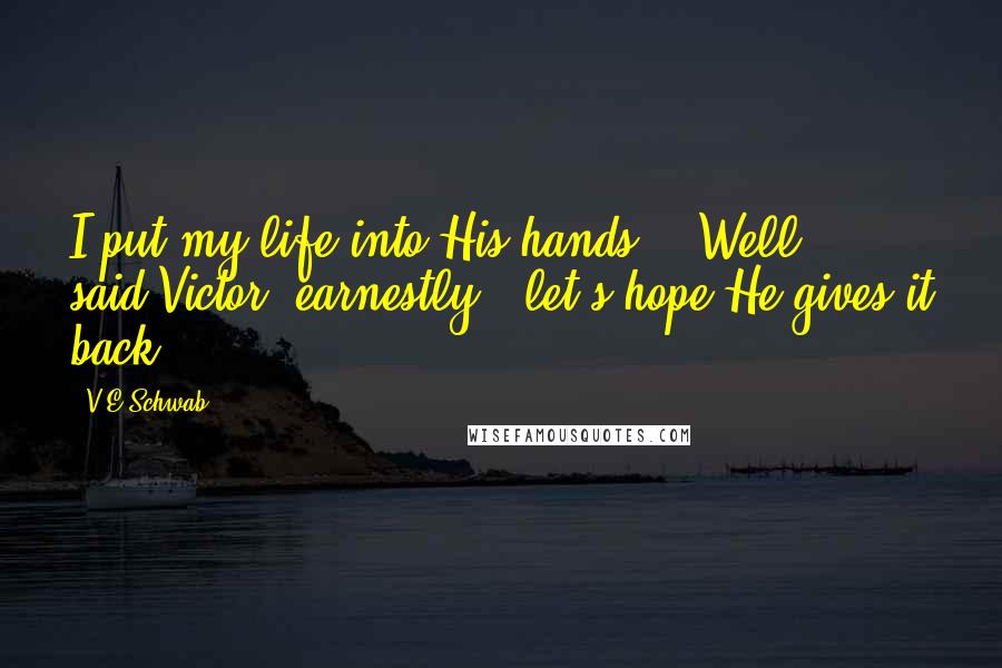 V.E Schwab Quotes: I put my life into His hands." "Well," said Victor, earnestly, "let's hope He gives it back.