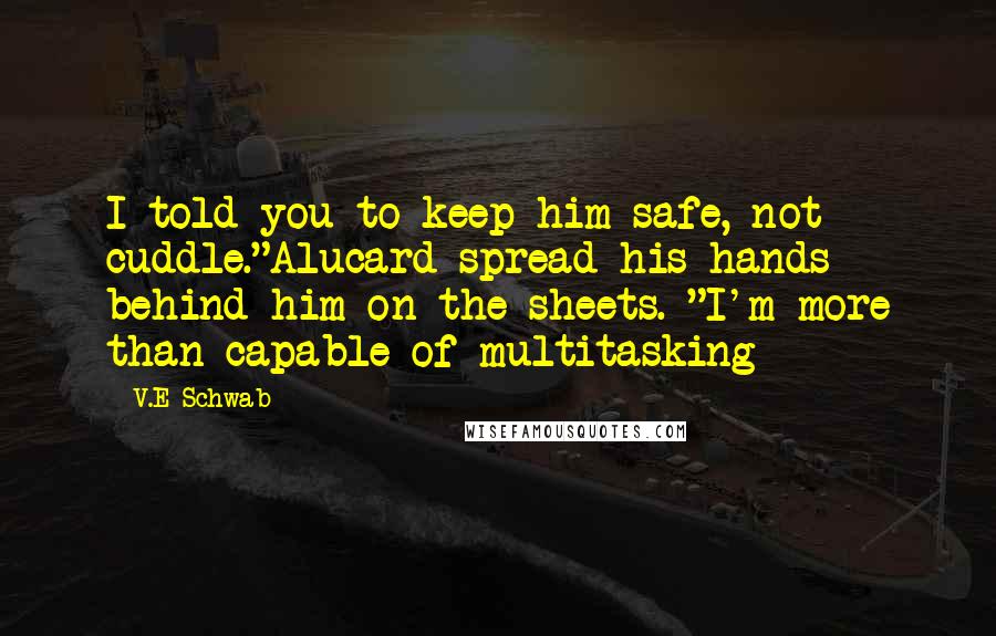 V.E Schwab Quotes: I told you to keep him safe, not cuddle."Alucard spread his hands behind him on the sheets. "I'm more than capable of multitasking