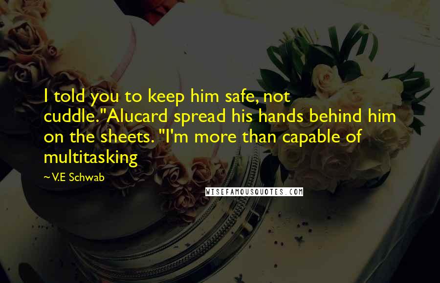 V.E Schwab Quotes: I told you to keep him safe, not cuddle."Alucard spread his hands behind him on the sheets. "I'm more than capable of multitasking