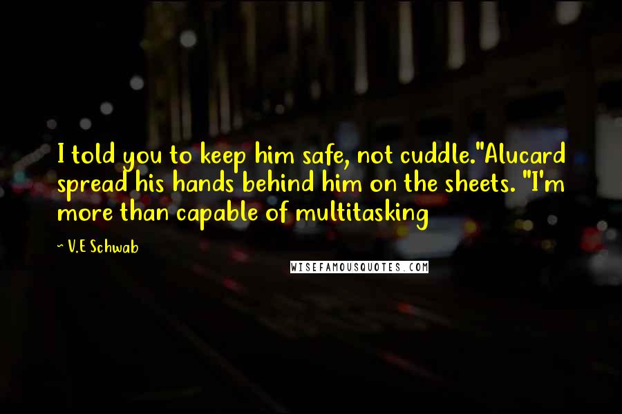 V.E Schwab Quotes: I told you to keep him safe, not cuddle."Alucard spread his hands behind him on the sheets. "I'm more than capable of multitasking