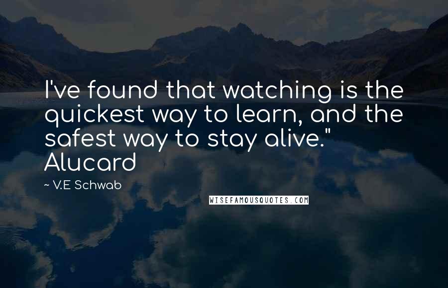 V.E Schwab Quotes: I've found that watching is the quickest way to learn, and the safest way to stay alive." Alucard