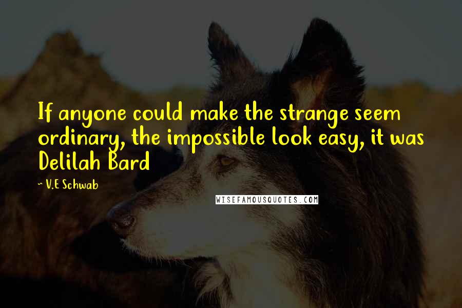 V.E Schwab Quotes: If anyone could make the strange seem ordinary, the impossible look easy, it was Delilah Bard