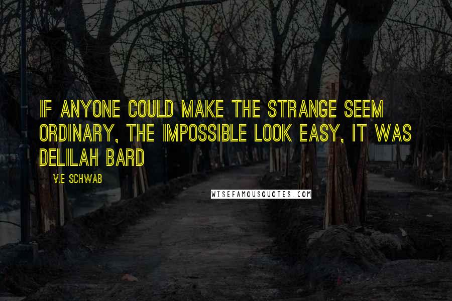 V.E Schwab Quotes: If anyone could make the strange seem ordinary, the impossible look easy, it was Delilah Bard