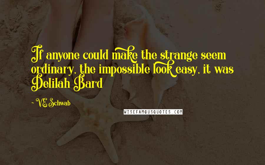 V.E Schwab Quotes: If anyone could make the strange seem ordinary, the impossible look easy, it was Delilah Bard