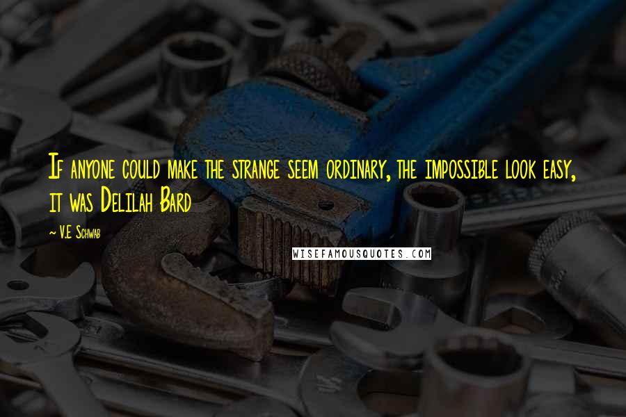 V.E Schwab Quotes: If anyone could make the strange seem ordinary, the impossible look easy, it was Delilah Bard